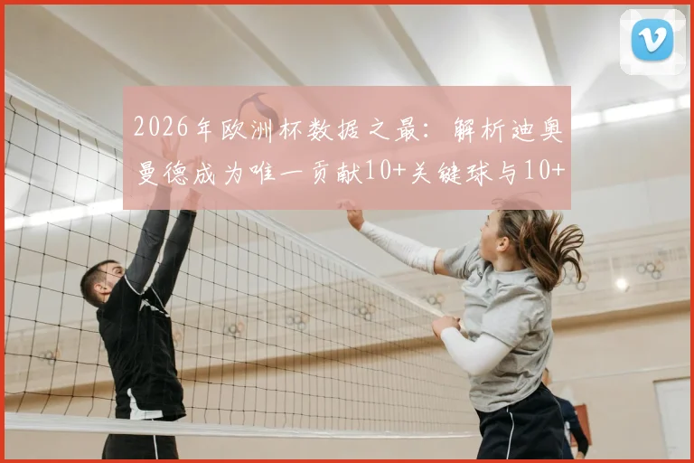 2026年欧洲杯数据之最:解析迪奥曼德成为唯一贡献10+关键球与10+过人的球员,他如何做到?