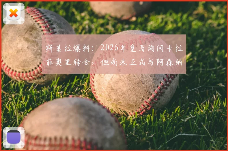 斯基拉爆料：2026年皇马询问卡拉菲奥里转会，但尚未正式与阿森纳谈判，转会内幕解读
