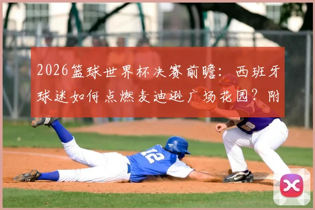 2026篮球世界杯决赛前瞻:西班牙球迷如何点燃麦迪逊广场花园?附球迷观赛、海外助威全攻略
