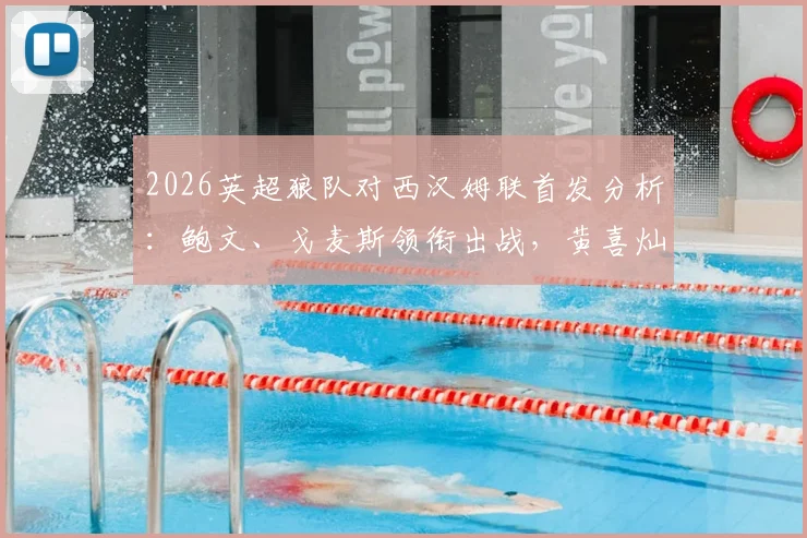 2026英超狼队对西汉姆联首发分析：鲍文、戈麦斯领衔出战，黄喜灿与万比萨卡为何替补待命