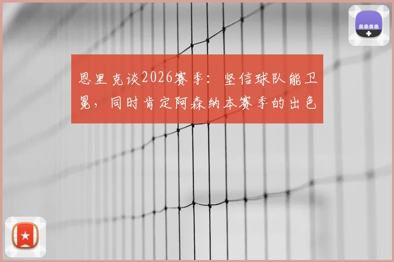 恩里克谈2026赛季:坚信球队能卫冕,同时肯定阿森纳本赛季的出色表现