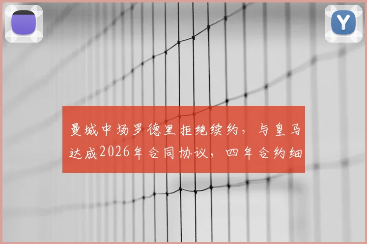 曼城中场罗德里拒绝续约,与皇马达成2026年合同协议,四年合约细节全解析