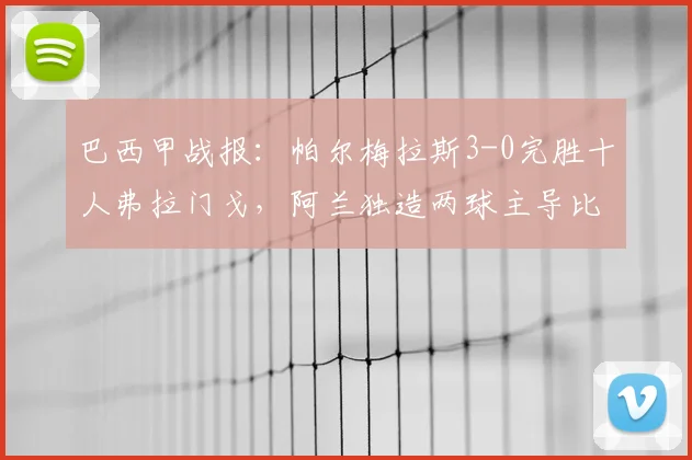 巴西甲战报：帕尔梅拉斯3-0完胜十人弗拉门戈，阿兰独造两球主导比赛，附全场复盘分析