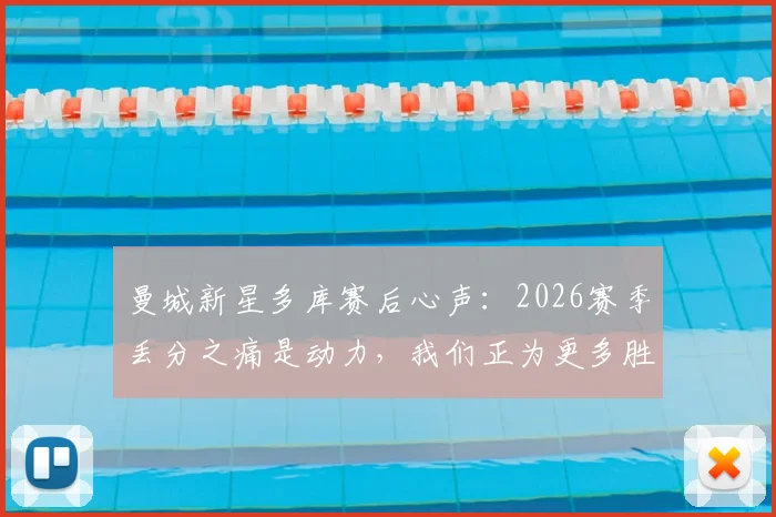 曼城新星多库赛后心声：2026赛季丢分之痛是动力，我们正为更多胜利而战