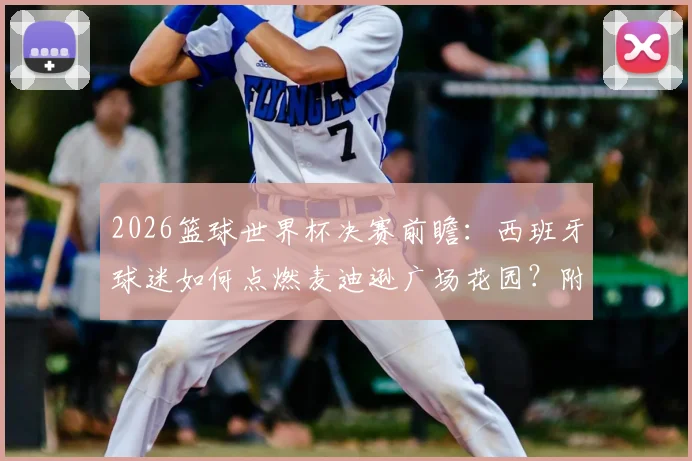 2026篮球世界杯决赛前瞻：西班牙球迷如何点燃麦迪逊广场花园？附球迷观赛、海外助威全攻略