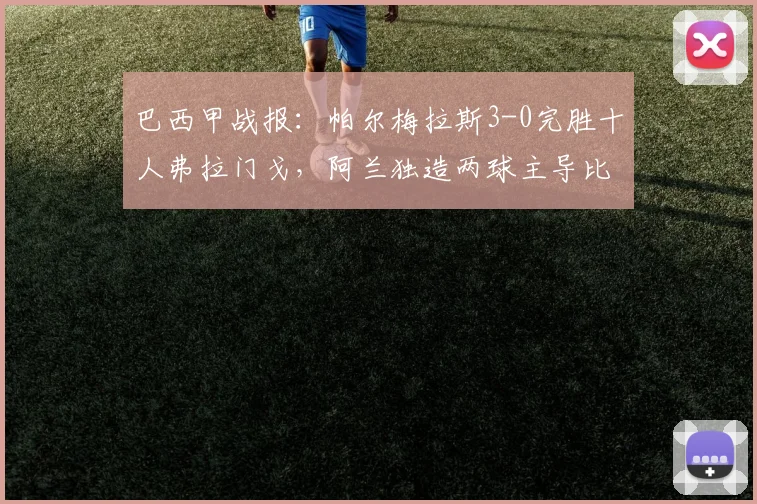 巴西甲战报：帕尔梅拉斯3-0完胜十人弗拉门戈，阿兰独造两球主导比赛，附全场复盘分析