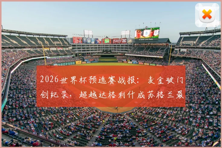 2026世界杯预选赛战报：麦金破门创纪录，超越达格利什成苏格兰最年长世界杯进球球员，附进球视频及历史数据分析