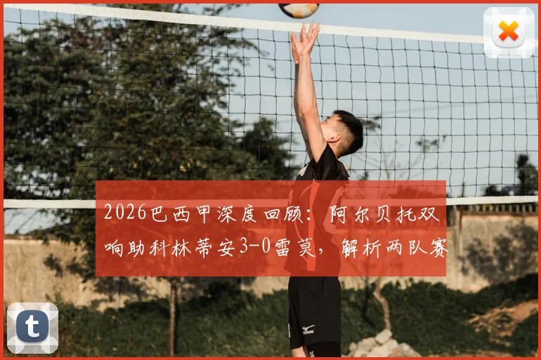2026巴西甲深度回顾：阿尔贝托双响助科林蒂安3-0雷莫，解析两队赛季走势与关键球员表现