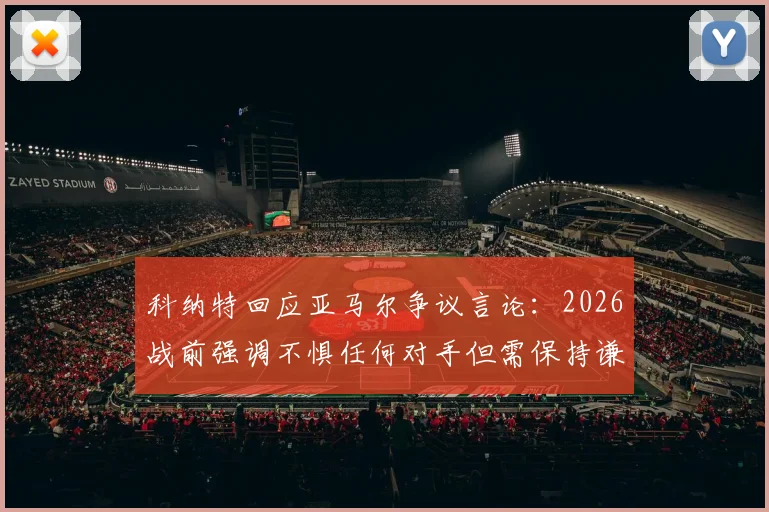 科纳特回应亚马尔争议言论：2026战前强调不惧任何对手但需保持谦逊态度