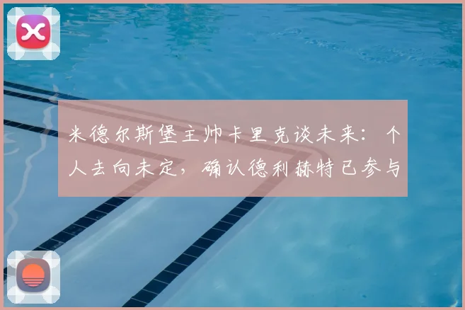 米德尔斯堡主帅卡里克谈未来：个人去向未定，确认德利赫特已参与训练恢复（2026赛季前瞻）