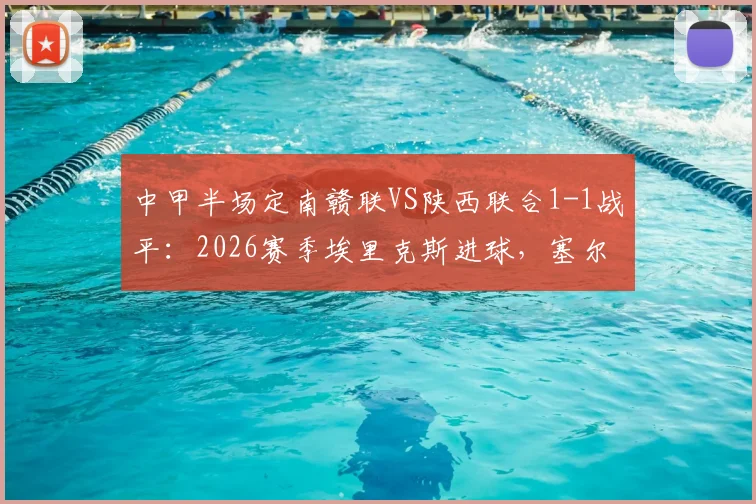 中甲半场定南赣联VS陕西联合1-1战平：2026赛季埃里克斯进球，塞尔马尼点射扳平比分过程回顾