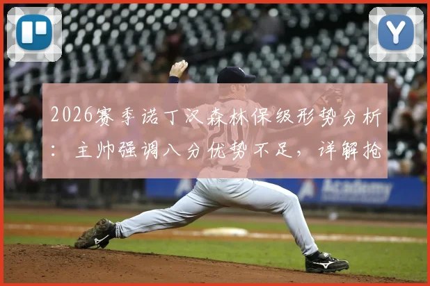 2026赛季诺丁汉森林保级形势分析:主帅强调八分优势不足,详解抢分计划与关键战役
