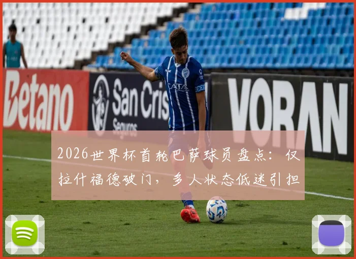 2026世界杯首轮巴萨球员盘点：仅拉什福德破门，多人状态低迷引担忧