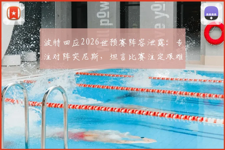 波特回应2026世预赛阵容泄露:专注对阵突尼斯,坦言比赛注定艰难